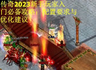 传奇2023新手玩家入门必备攻略：配置要求与优化建议